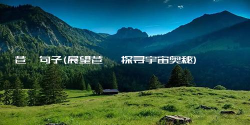 苍穹句子(展望苍穹 探寻宇宙奥秘)